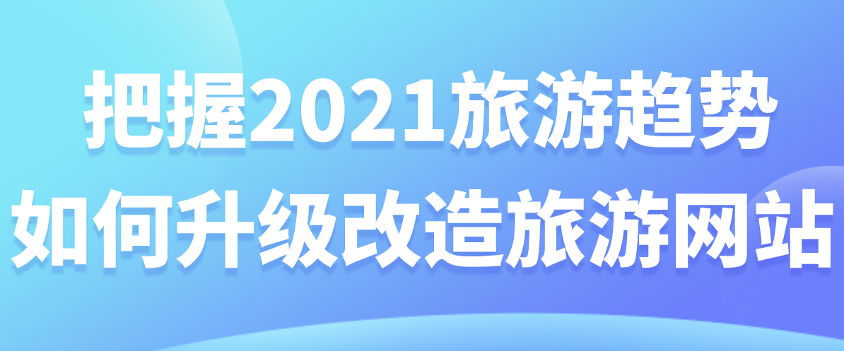 把握2021旅游趨勢，如何升級改造旅游網站.png